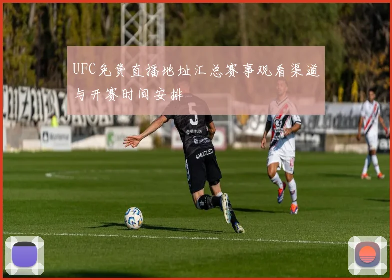 UFC免费直播地址汇总赛事观看渠道与开赛时间安排