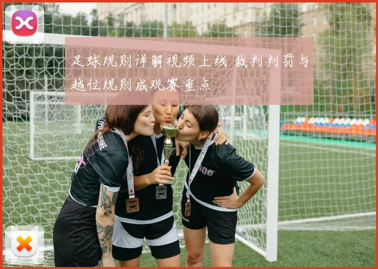 足球规则详解视频上线 裁判判罚与越位规则成观赛重点