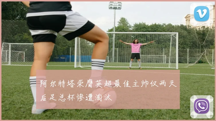 阿尔特塔荣膺英超最佳主帅仅两天后足总杯惨遭淘汰