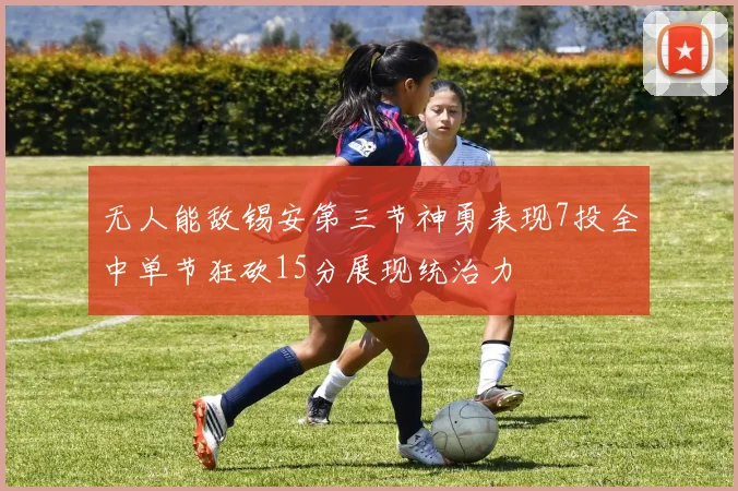 无人能敌锡安第三节神勇表现7投全中单节狂砍15分展现统治力