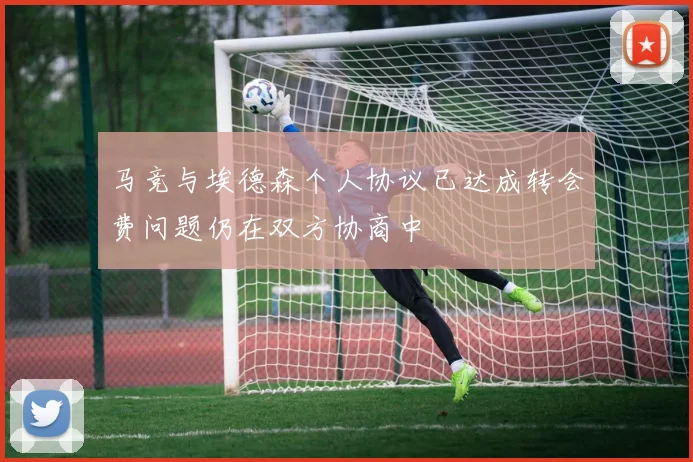 马竞与埃德森个人协议已达成转会费问题仍在双方协商中