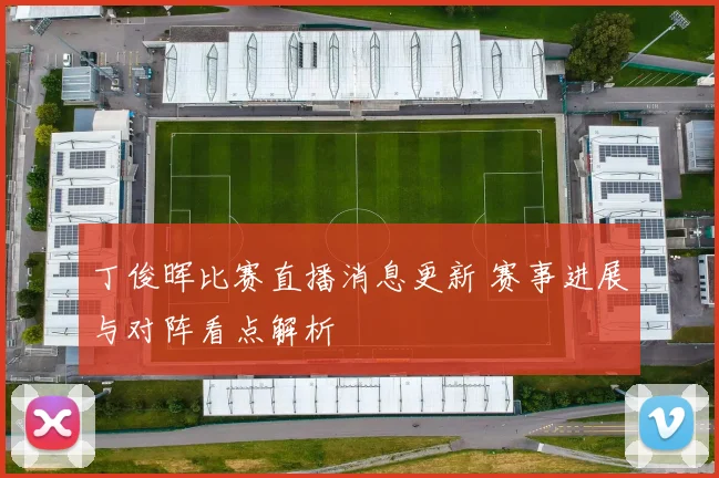 丁俊晖比赛直播消息更新 赛事进展与对阵看点解析