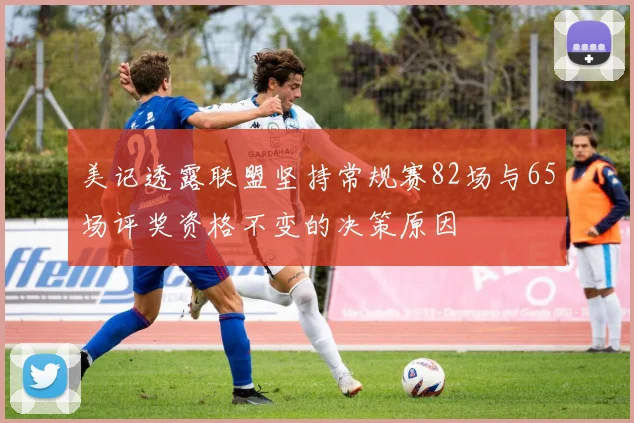 美记透露联盟坚持常规赛82场与65场评奖资格不变的决策原因